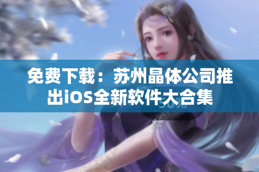 免费下载：苏州晶体公司推出iOS全新软件大合集