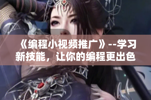 《编程小视频推广》--学习新技能，让你的编程更出色！