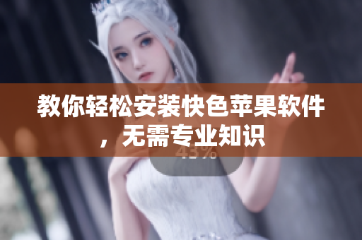 教你轻松安装快色苹果软件，无需专业知识
