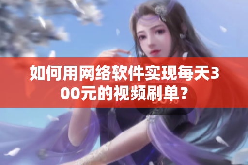 如何用网络软件实现每天300元的视频刷单？