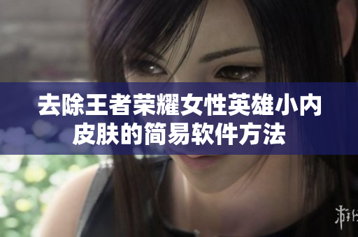 去除王者荣耀女性英雄小内皮肤的简易软件方法