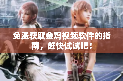 免费获取金鸡视频软件的指南，赶快试试吧！