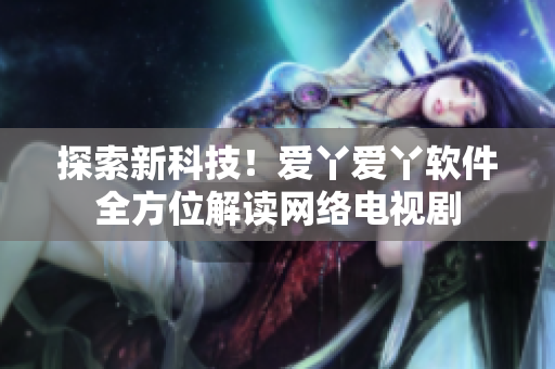 探索新科技！爱丫爱丫软件全方位解读网络电视剧