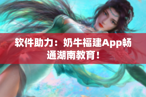 软件助力：奶牛福建App畅通湖南教育！
