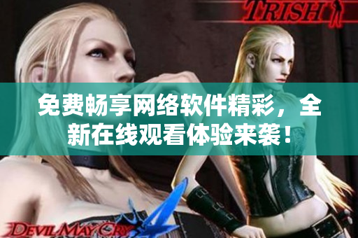 免费畅享网络软件精彩，全新在线观看体验来袭！