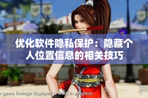 优化软件隐私保护：隐藏个人位置信息的相关技巧