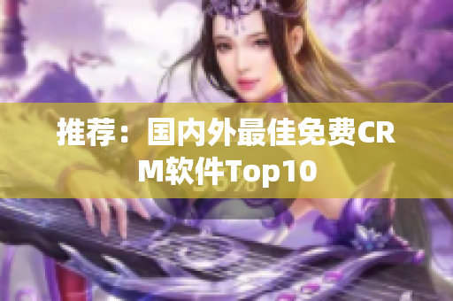 推荐：国内外最佳免费CRM软件Top10