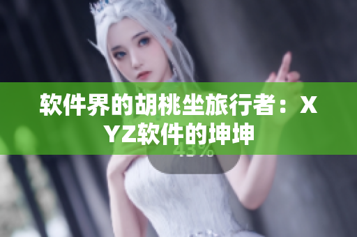 软件界的胡桃坐旅行者：XYZ软件的坤坤