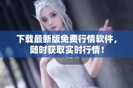 下载最新版免费行情软件，随时获取实时行情！