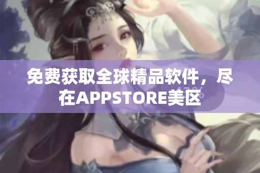 免费获取全球精品软件，尽在APPSTORE美区