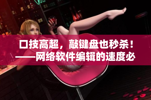 口技高超，敲键盘也秒杀！——网络软件编辑的速度必备技能