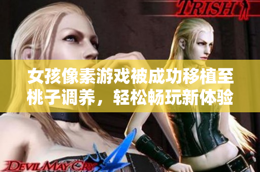 女孩像素游戏被成功移植至桃子调养，轻松畅玩新体验