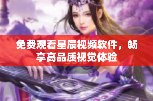免费观看星辰视频软件，畅享高品质视觉体验