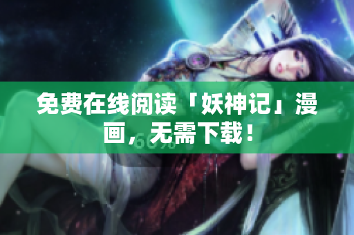免费在线阅读「妖神记」漫画，无需下载！