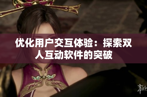 优化用户交互体验：探索双人互动软件的突破