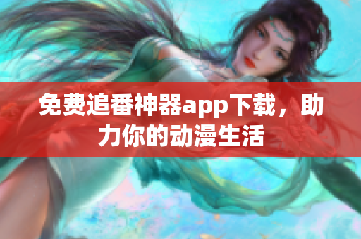 免费追番神器app下载，助力你的动漫生活