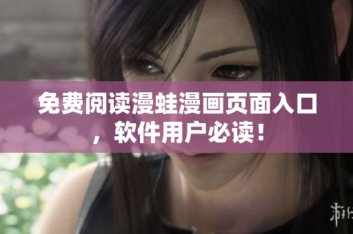 免费阅读漫蛙漫画页面入口，软件用户必读！