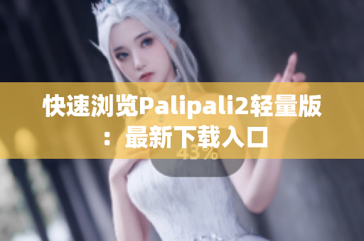 快速浏览Palipali2轻量版：最新下载入口