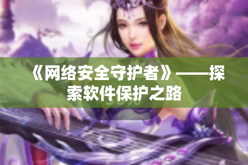 《网络安全守护者》——探索软件保护之路
