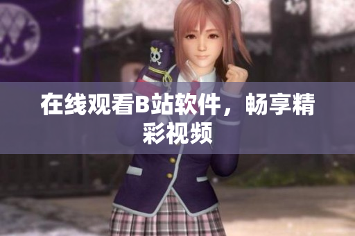 在线观看B站软件，畅享精彩视频