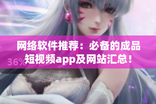 网络软件推荐：必备的成品短视频app及网站汇总！