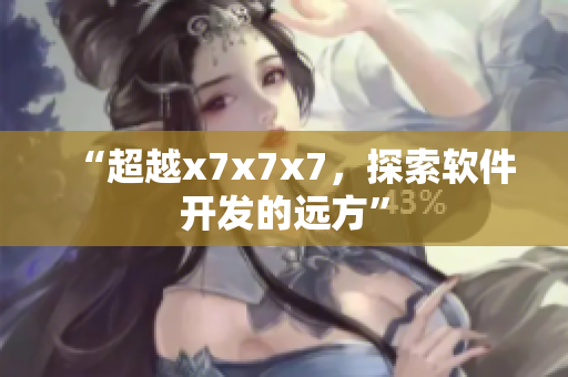 “超越x7x7x7，探索软件开发的远方”