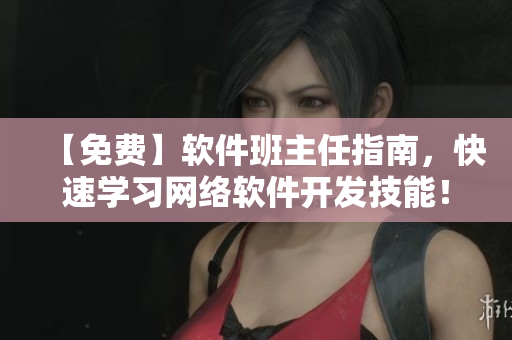【免费】软件班主任指南，快速学习网络软件开发技能！