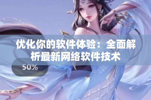 优化你的软件体验：全面解析最新网络软件技术