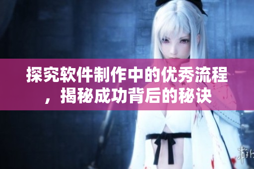 探究软件制作中的优秀流程，揭秘成功背后的秘诀