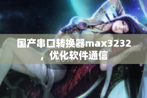 国产串口转换器max3232，优化软件通信