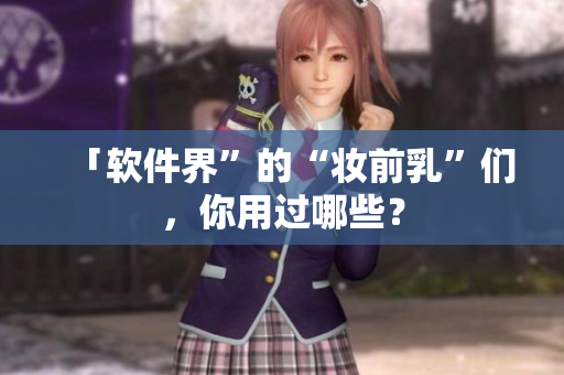 「软件界”的“妆前乳”们，你用过哪些？