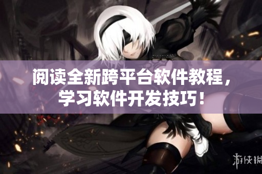 阅读全新跨平台软件教程，学习软件开发技巧！