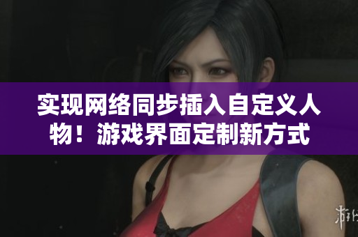 实现网络同步插入自定义人物！游戏界面定制新方式
