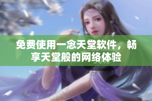免费使用一念天堂软件，畅享天堂般的网络体验