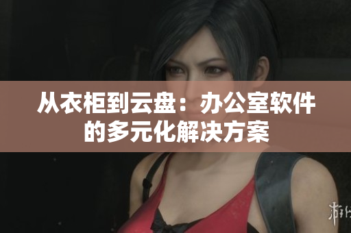 从衣柜到云盘：办公室软件的多元化解决方案