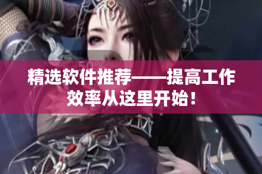 精选软件推荐——提高工作效率从这里开始！