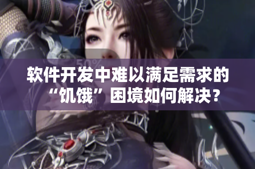 软件开发中难以满足需求的“饥饿”困境如何解决？