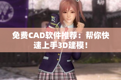 免费CAD软件推荐：帮你快速上手3D建模！