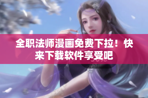 全职法师漫画免费下拉！快来下载软件享受吧