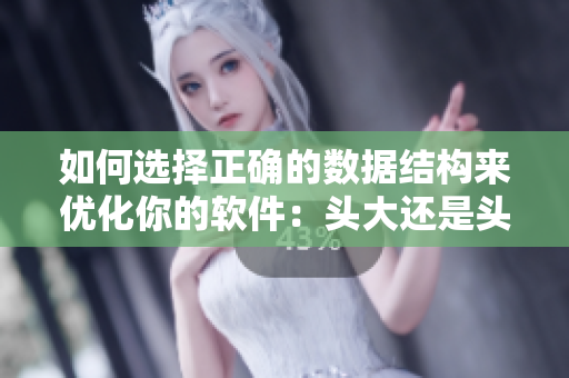 如何选择正确的数据结构来优化你的软件：头大还是头小？