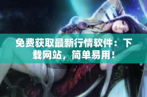 免费获取最新行情软件：下载网站，简单易用！