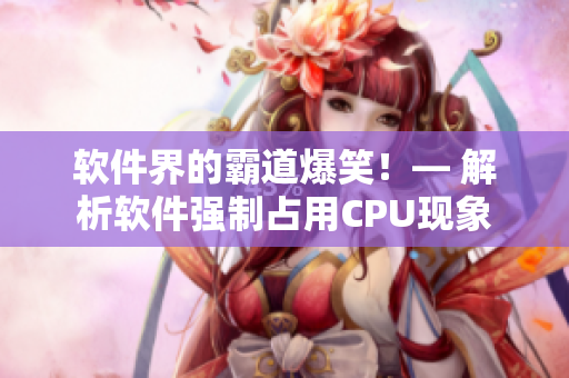 软件界的霸道爆笑！— 解析软件强制占用CPU现象