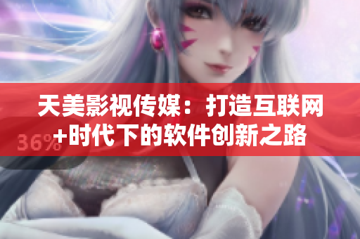 天美影视传媒：打造互联网+时代下的软件创新之路