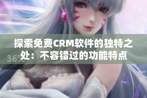探索免费CRM软件的独特之处：不容错过的功能特点