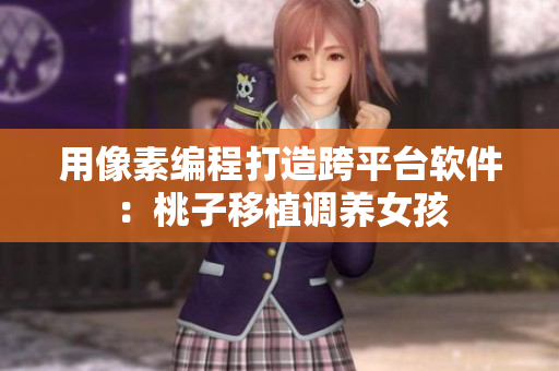 用像素编程打造跨平台软件：桃子移植调养女孩