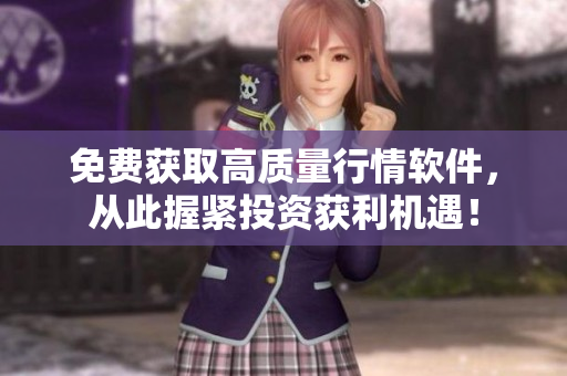 免费获取高质量行情软件，从此握紧投资获利机遇！