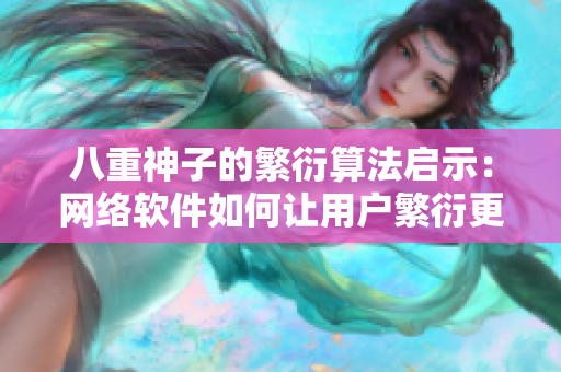 八重神子的繁衍算法启示：网络软件如何让用户繁衍更多用户？