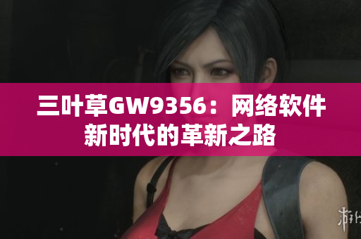三叶草GW9356：网络软件新时代的革新之路