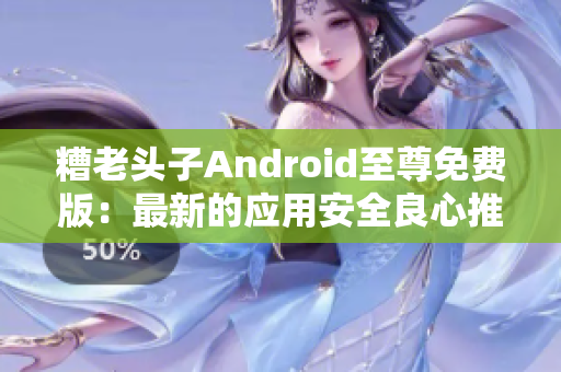 糟老头子Android至尊免费版：最新的应用安全良心推荐