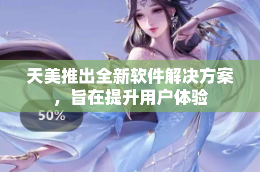 天美推出全新软件解决方案，旨在提升用户体验